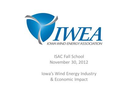 ISAC Fall School November 30, 2012 Iowa’s Wind Energy Industry & Economic Impact.