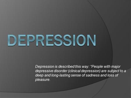 Depression Depression is described this way: “People with major depressive disorder (clinical depression) are subject to a deep and long-lasting sense.