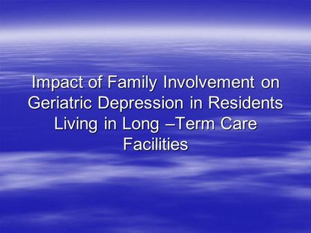Impact of Family Involvement on Geriatric Depression in Residents Living in Long –Term Care Facilities.