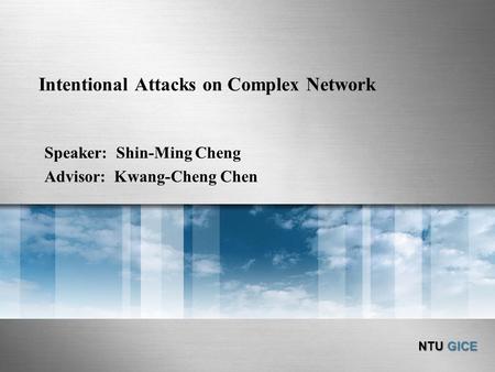 NTU GICE Intentional Attacks on Complex Network Speaker: Shin-Ming Cheng Advisor: Kwang-Cheng Chen.