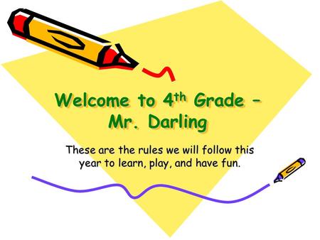 Welcome to 4 th Grade – Mr. Darling These are the rules we will follow this year to learn, play, and have fun.