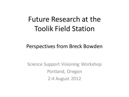 Future Research at the Toolik Field Station Perspectives from Breck Bowden Science Support Visioning Workshop Portland, Oregon 2-4 August 2012.