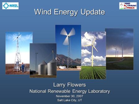 Wind Energy Update Larry Flowers National Renewable Energy Laboratory November 30, 2007 Salt Lake City, UT.