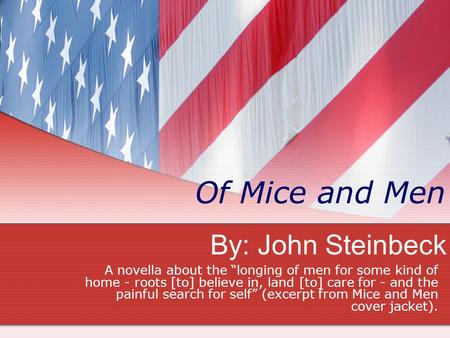 By: John Steinbeck Of Mice and Men A novella about the “longing of men for some kind of home - roots [to] believe in, land [to] care for - and the painful.