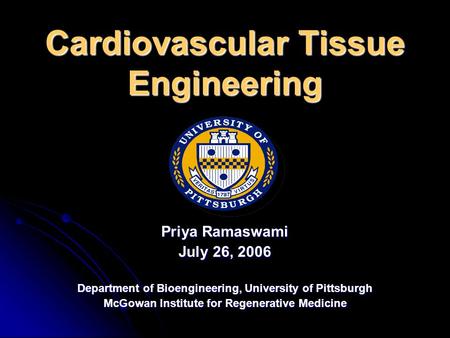 Cardiovascular Tissue Engineering Priya Ramaswami July 26, 2006 Department of Bioengineering, University of Pittsburgh McGowan Institute for Regenerative.