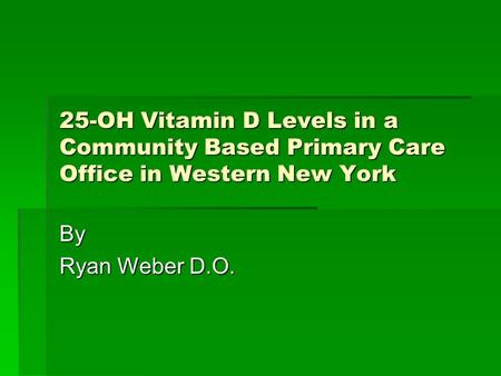25-OH Vitamin D Levels in a Community Based Primary Care Office in Western New York By Ryan Weber D.O.