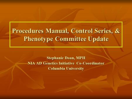 Procedures Manual, Control Series, & Phenotype Committee Update Stephanie Doan, MPH NIA AD Genetics Initiative Co-Coordinator Columbia University.