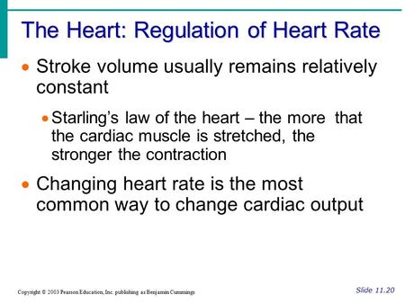 The Heart: Regulation of Heart Rate Slide 11.20 Copyright © 2003 Pearson Education, Inc. publishing as Benjamin Cummings  Stroke volume usually remains.