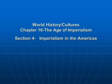 World History/Cultures Chapter 16-The Age of Imperialism Section 4- Imperialism in the Americas.