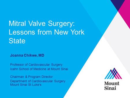 Mitral Valve Surgery: Lessons from New York State Joanna Chikwe, MD Professor of Cardiovascular Surgery Icahn School of Medicine at Mount Sinai Chairman.