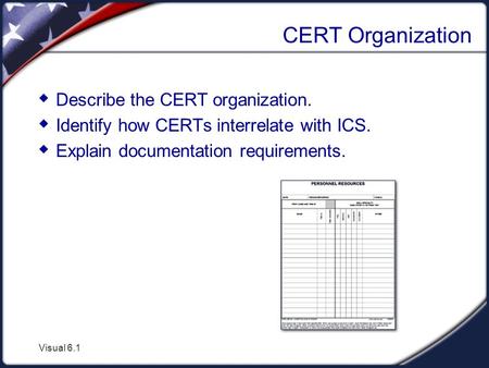 Visual 6.1 CERT Organization  Describe the CERT organization.  Identify how CERTs interrelate with ICS.  Explain documentation requirements.