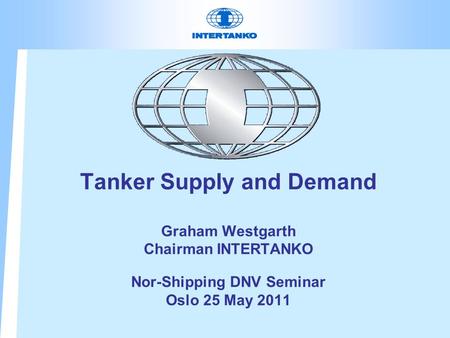 Tanker Supply and Demand Graham Westgarth Chairman INTERTANKO Nor-Shipping DNV Seminar Oslo 25 May 2011.