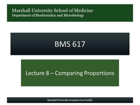 Marshall University School of Medicine Department of Biochemistry and Microbiology BMS 617 Lecture 8 – Comparing Proportions Marshall University Genomics.