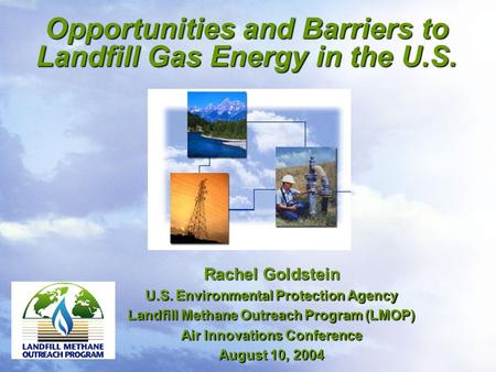 Opportunities and Barriers to Landfill Gas Energy in the U.S. Rachel Goldstein U.S. Environmental Protection Agency Landfill Methane Outreach Program (LMOP)