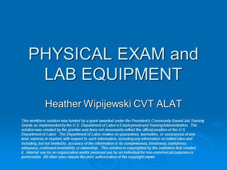 PHYSICAL EXAM and LAB EQUIPMENT Heather Wipijewski CVT ALAT This workforce solution was funded by a grant awarded under the President’s Community-Based.