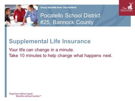 Supplemental Life Insurance Your life can change in a minute. Take 10 minutes to help change what happens next. Group Benefits from The Hartford Pocatello.