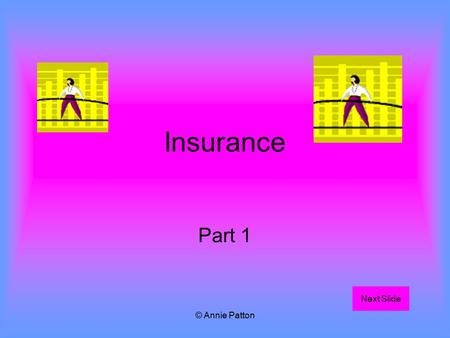 © Annie Patton Insurance Part 1 Next Slide. © Annie Patton Aim of Lesson To introduced to the concept of insurance, associated words, insurable and non.