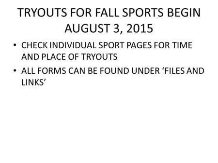 TRYOUTS FOR FALL SPORTS BEGIN AUGUST 3, 2015 CHECK INDIVIDUAL SPORT PAGES FOR TIME AND PLACE OF TRYOUTS ALL FORMS CAN BE FOUND UNDER ‘FILES AND LINKS’