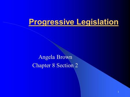 Progressive Legislation Angela Brown Chapter 8 Section 2 1.