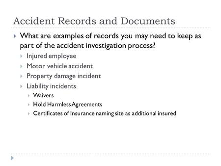 Accident Records and Documents  What are examples of records you may need to keep as part of the accident investigation process?  Injured employee 
