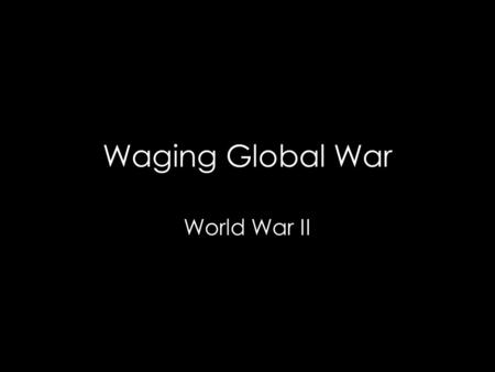 Waging Global War World War II. Key Questions 1.How did the American people and government respond to the international crises of the 1930’s? 2. What.