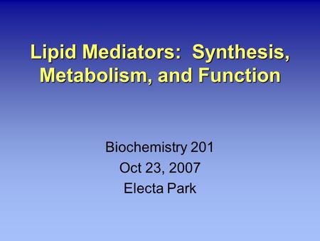 Lipid Mediators: Synthesis, Metabolism, and Function Biochemistry 201 Oct 23, 2007 Electa Park.