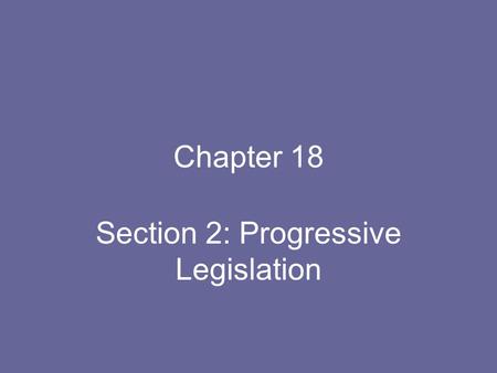 Chapter 18 Section 2: Progressive Legislation. An Expanded Role for Government Most only wanted control in essential companies, such as water & electric.