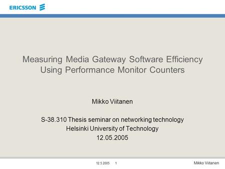 Mikko Viitanen 12.5.20051 Measuring Media Gateway Software Efficiency Using Performance Monitor Counters Mikko Viitanen S-38.310 Thesis seminar on networking.