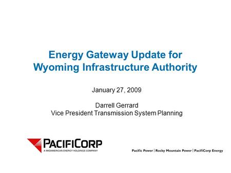 Energy Gateway Update for Wyoming Infrastructure Authority January 27, 2009 Darrell Gerrard Vice President Transmission System Planning.