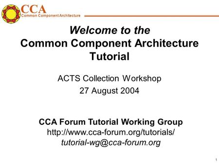 CCA Common Component Architecture CCA Forum Tutorial Working Group  1 Welcome to the Common.
