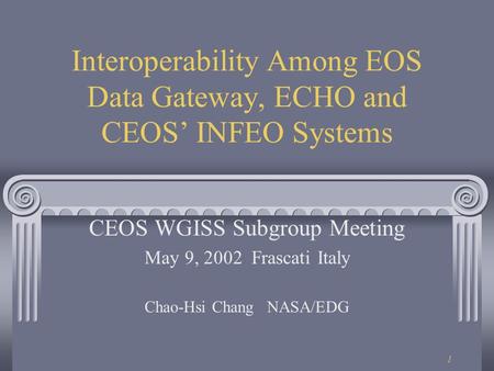 1 Interoperability Among EOS Data Gateway, ECHO and CEOS’ INFEO Systems CEOS WGISS Subgroup Meeting May 9, 2002 Frascati Italy Chao-Hsi Chang NASA/EDG.