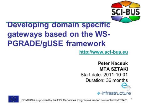 1 Developing domain specific gateways based on the WS- PGRADE/gUSE framework  Peter Kacsuk MTA SZTAKI Start date: 2011-10-01 Duration: