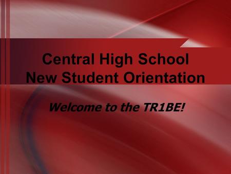 Central High School New Student Orientation Welcome to the TR1BE!