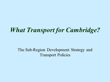 What Transport for Cambridge? The Sub-Region Development Strategy and Transport Policies.
