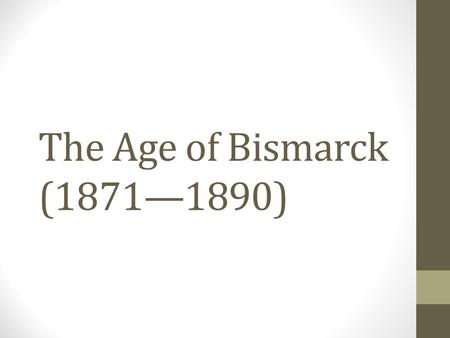The Age of Bismarck (1871—1890). German Empire Bismarck dominated European diplomacy Established an integrated political and economic structure for the.