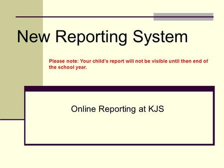 New Reporting System Online Reporting at KJS Please note: Your child’s report will not be visible until then end of the school year.