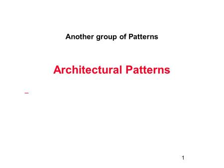 1 Another group of Patterns Architectural Patterns.