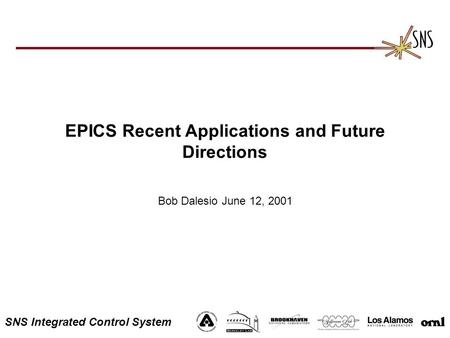 SNS Integrated Control System EPICS Recent Applications and Future Directions Bob Dalesio June 12, 2001.