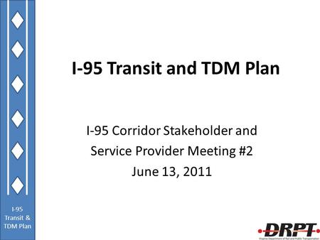 I-95 Transit & TDM Plan I-95 Transit and TDM Plan I-95 Corridor Stakeholder and Service Provider Meeting #2 June 13, 2011.