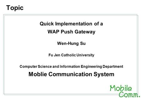 Quick Implementation of a WAP Push Gateway Wen-Hung Su Fu Jen Catholic University Computer Science and Information Engineering Department Moblie Communication.