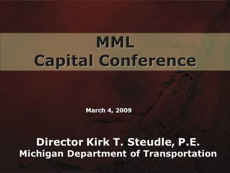 MML Capital Conference MML Capital Conference Director Kirk T. Steudle, P.E. Michigan Department of Transportation March 4, 2009.