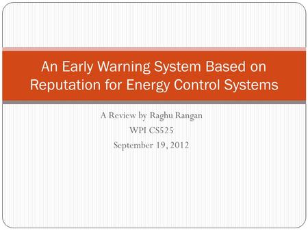 A Review by Raghu Rangan WPI CS525 September 19, 2012 An Early Warning System Based on Reputation for Energy Control Systems.