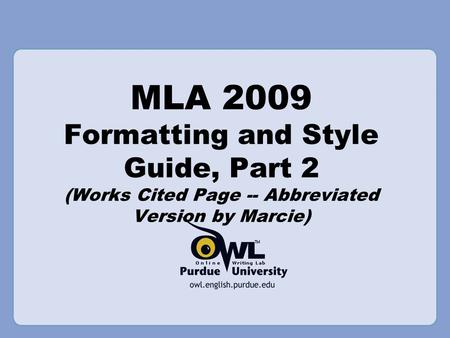 MLA 2009 Formatting and Style Guide, Part 2 (Works Cited Page -- Abbreviated Version by Marcie)