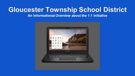 Gloucester Township School District An Informational Overview about the 1:1 Initiative.