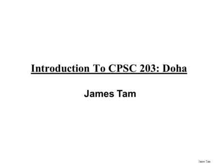 James Tam Introduction To CPSC 203: Doha James Tam.