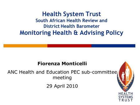 Health System Trust South African Health Review and District Health Barometer Monitoring Health & Advising Policy Fiorenza Monticelli ANC Health and Education.