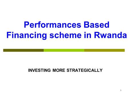 Performances Based Financing scheme in Rwanda INVESTING MORE STRATEGICALLY 1.