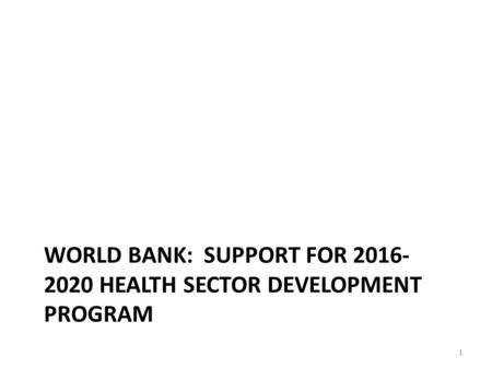 WORLD BANK: SUPPORT FOR 2016- 2020 HEALTH SECTOR DEVELOPMENT PROGRAM 1.
