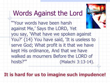 Words Against the Lord “‘Your words have been harsh against Me,’ Says the LORD, Yet you say, ‘What have we spoken against You?’ {14} You have said, ‘It.