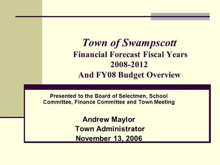 Town of Swampscott Financial Forecast Fiscal Years 2008-2012 And FY08 Budget Overview Presented to the Board of Selectmen, School Committee, Finance Committee.